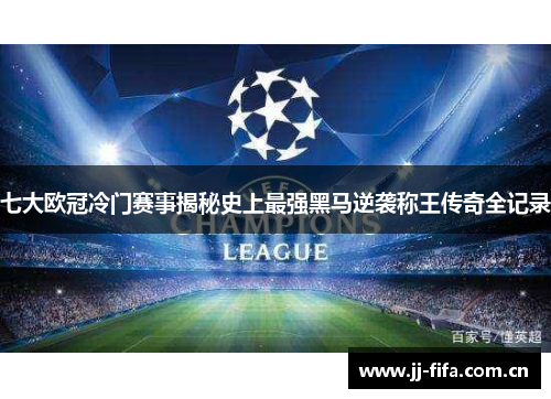 七大欧冠冷门赛事揭秘史上最强黑马逆袭称王传奇全记录 七大欧冠冷门赛事揭秘史上最强黑马逆袭称王传奇全记录