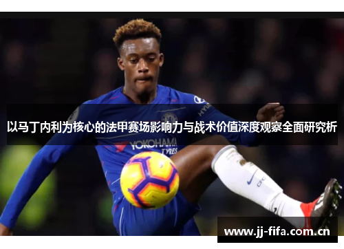 以马丁内利为核心的法甲赛场影响力与战术价值深度观察全面研究析 以马丁内利为核心的法甲赛场影响力与战术价值深度观察全面研究析